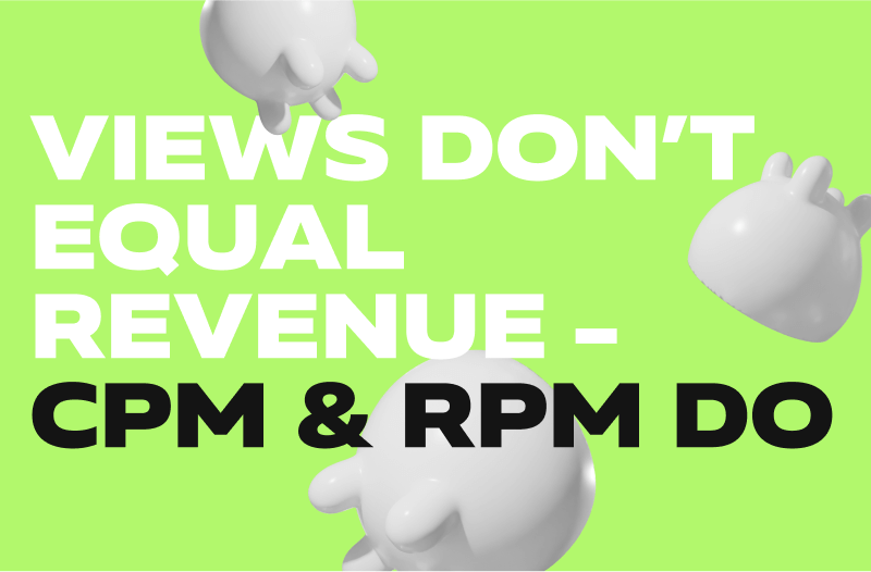 Views Don’t Equal Revenue - CPM & RPM Do