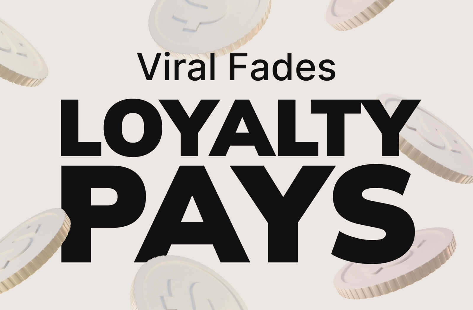 Viral Fades. Loyalty Pays
